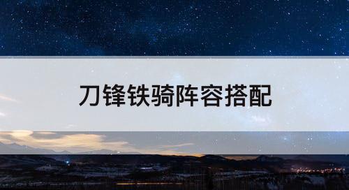 刀锋铁骑阵容搭配