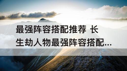 最强阵容搭配推荐 长生劫人物最强阵容搭配推荐