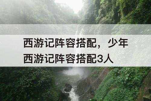 西游记阵容搭配，少年西游记阵容搭配3人