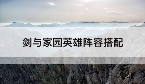剑与家园英雄阵容搭配