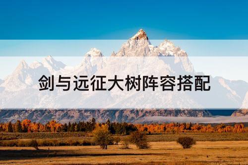 剑与远征大树阵容搭配