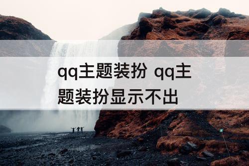 qq主题装扮 qq主题装扮显示不出