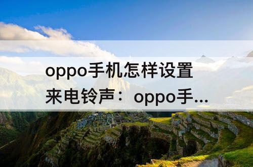 oppo手机怎样设置来电铃声：oppo手机怎样设置来电铃声为小苹果