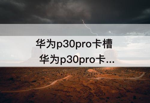 华为p30pro卡槽 华为p30pro卡槽2在哪里