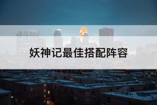 妖神记最佳搭配阵容