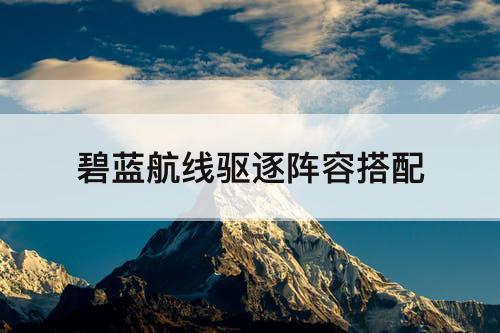 碧蓝航线驱逐阵容搭配