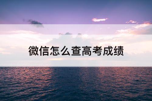 微信怎么查高考成绩