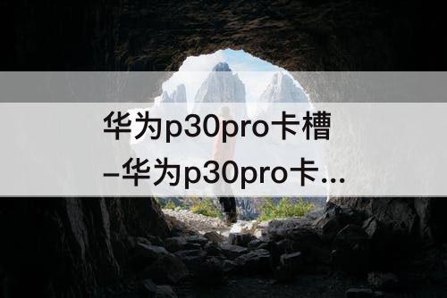 华为p30pro卡槽-华为p30pro卡槽哪个孔