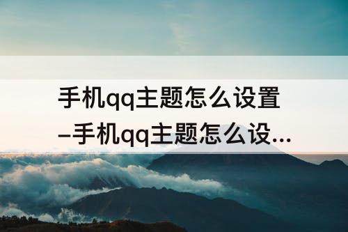 手机qq主题怎么设置-手机qq主题怎么设置成全透明