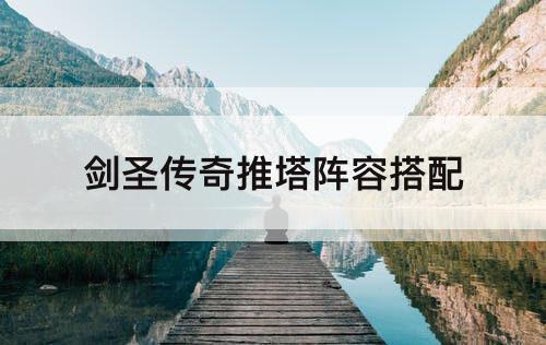 剑圣传奇推塔阵容搭配