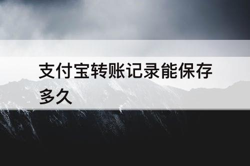 支付宝转账记录能保存多久