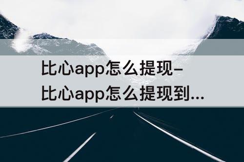 比心app怎么提现-比心app怎么提现到支付宝