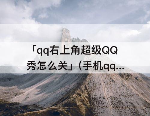 「qq右上角超级QQ秀怎么关」(手机qq右上角超级qq秀怎么关闭)