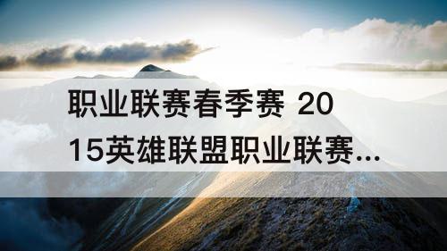 职业联赛春季赛 2015英雄联盟职业联赛春季赛