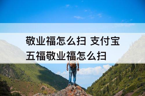 敬业福怎么扫 支付宝五福敬业福怎么扫