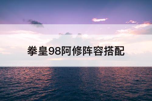 拳皇98阿修阵容搭配