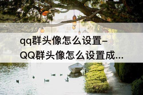 qq群头像怎么设置-QQ群头像怎么设置成大家的