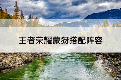 王者荣耀蒙犽搭配阵容