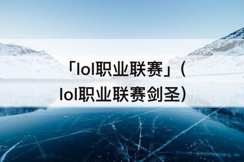 「lol职业联赛」(lol职业联赛剑圣)