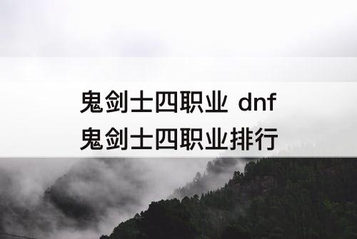 鬼剑士四职业 dnf鬼剑士四职业排行