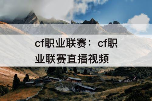 cf职业联赛：cf职业联赛直播视频