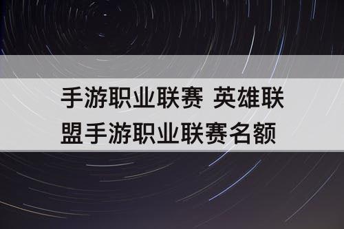 手游职业联赛 英雄联盟手游职业联赛名额