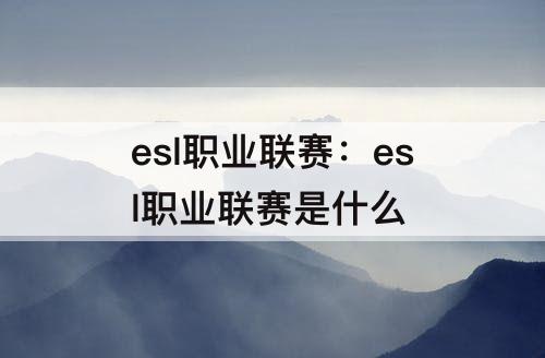 esl职业联赛：esl职业联赛是什么