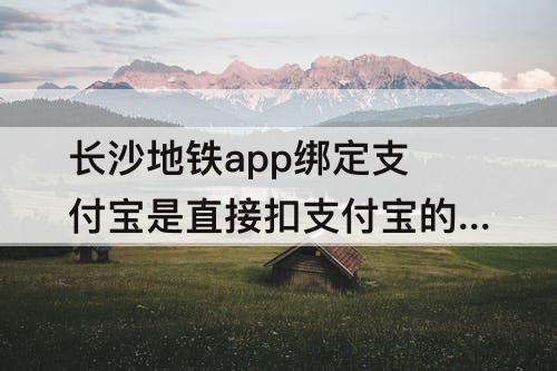长沙地铁app绑定支付宝是直接扣支付宝的钱吗