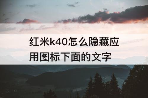 红米k40怎么隐藏应用图标下面的文字