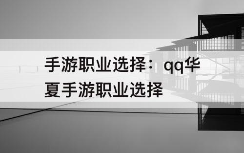 手游职业选择：qq华夏手游职业选择