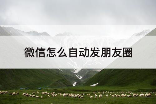 微信怎么自动发朋友圈