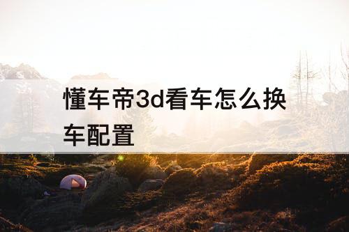 懂车帝3d看车怎么换车配置