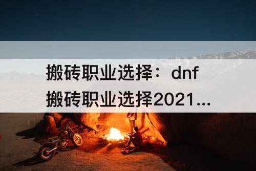 搬砖职业选择：dnf搬砖职业选择2021贴吧