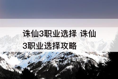诛仙3职业选择 诛仙3职业选择攻略