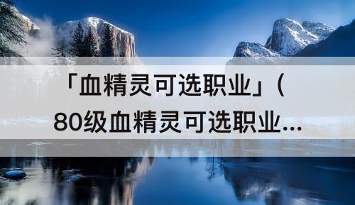 「血精灵可选职业」(80级血精灵可选职业)