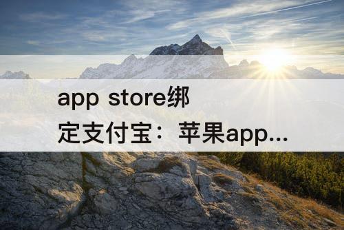 app store绑定支付宝：苹果app store绑定支付宝