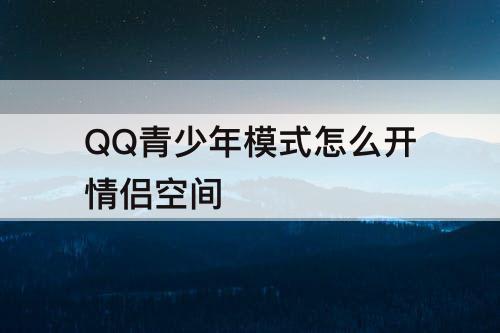 QQ青少年模式怎么开情侣空间