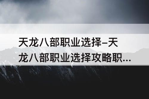 天龙八部职业选择-天龙八部职业选择攻略职业推荐介...