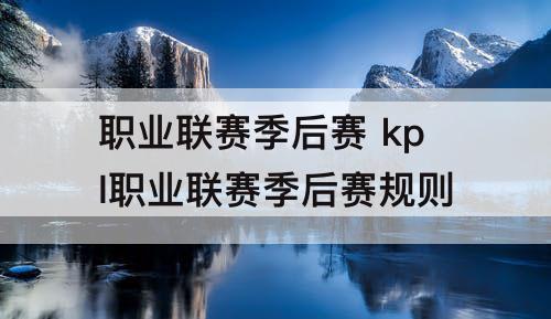 职业联赛季后赛 kpl职业联赛季后赛规则