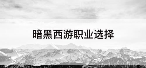 暗黑西游职业选择