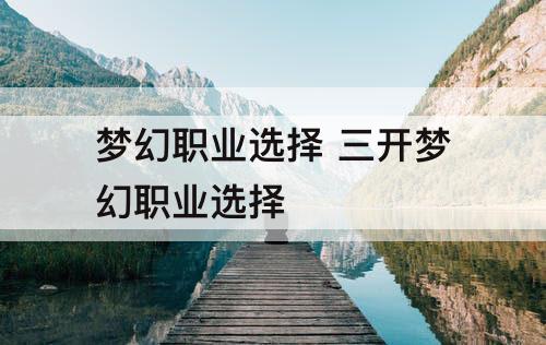 梦幻职业选择 三开梦幻职业选择