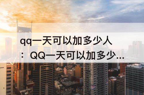 qq一天可以加多少人：QQ一天可以加多少人?有限定吗?
