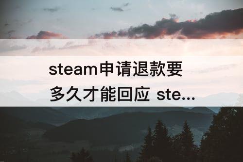 steam申请退款要多久才能回应 steam申请退款要多久才能回应微信