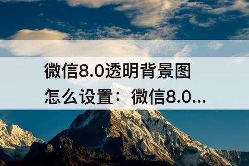 微信8.0透明背景图怎么设置：微信8.0透明背景图怎么设置苹果