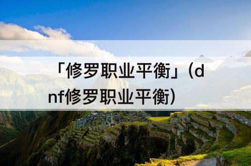 「修罗职业平衡」(dnf修罗职业平衡)