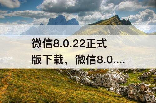 微信8.0.22正式版下载，微信8.0.22正式版下载安装