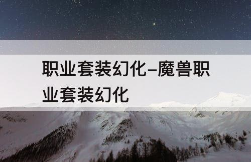 职业套装幻化-魔兽职业套装幻化