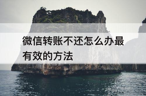 微信转账不还怎么办最有效的方法
