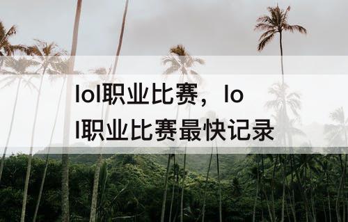 lol职业比赛，lol职业比赛最快记录