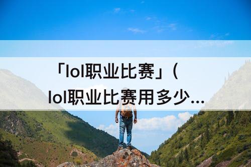 「lol职业比赛」(lol职业比赛用多少寸)